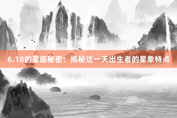 6.18的星座秘密：揭秘这一天出生者的星象特点